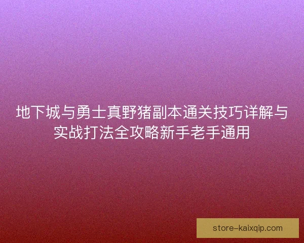地下城与勇士真野猪副本通关技巧详解与实战打法全攻略新手老手通用